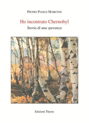 Ho incontrato Chernobyl. Storia di una speranza - Pietro Paolo Marconi - Libro Edizioni Thyrus 2017, Nuova collana letteraria | Libraccio.it