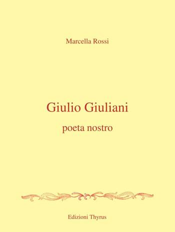 Giulio Giuliani. Poeta nostro - Marcella Rossi - Libro Edizioni Thyrus 2018, Nuova collana letteraria | Libraccio.it