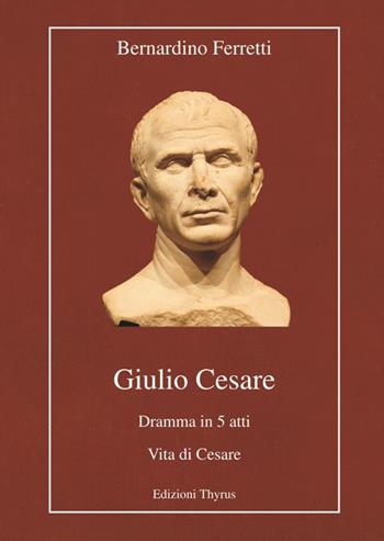 Giulio Cesare. Dramma in 5 atti. Vita di Cesare. Ediz. per la scuola - Bernardino Ferretti - Libro Edizioni Thyrus 2018, Nuova collana letteraria | Libraccio.it