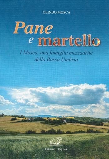 Pane e martello. I Mosca, una famiglia mezzadrile della Bassa Umbria. Ediz. per la scuola - Olindo Mosca - Libro Edizioni Thyrus 2018, Collana di studi e ricerche locali | Libraccio.it