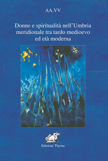 Donne e spiritualità nell'Umbria meridionale tra tardo Medioevo ed Età moderna  - Libro Edizioni Thyrus 2021, Collana di studi e ricerche locali | Libraccio.it
