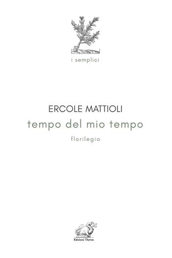 Tempo del mio tempo. Florilegio - Ercole Mattioli - Libro Edizioni Thyrus 2022 | Libraccio.it