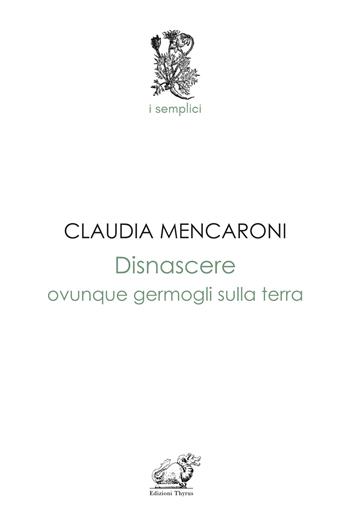 Disnascere. Ovunque germogli sulla terra - Claudia Mencaroni - Libro Edizioni Thyrus 2025, I semplici | Libraccio.it