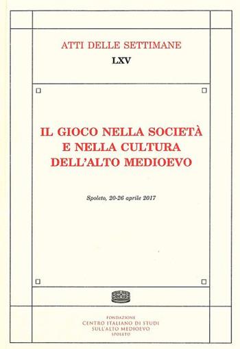 Il gioco nella società e nella cultura dell'alto medioevo. Atti delle settimane di studio (Spoleto, 20-26 aprile 2017)  - Libro Fondazione CISAM 2018, Atti delle settimane di studio | Libraccio.it