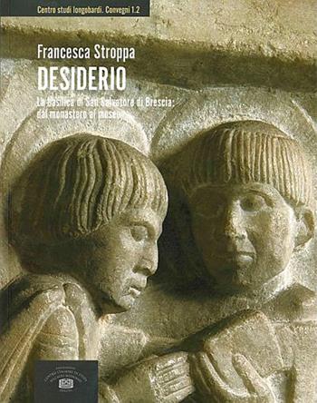 Desiderio. La basilica di San Salvatore di Brescia: dal monastero al museo - Francesca Stroppa - Libro Fondazione CISAM 2019, Centro studi Longobardi. Convegni | Libraccio.it