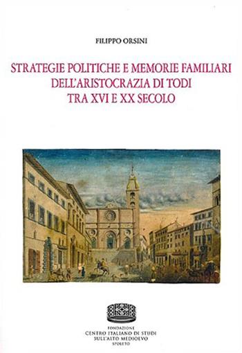 Strategie politiche e memorie familiari dell'aristocrazia di Todi tra XVI e XX secolo - Filippo Orsini - Libro Fondazione CISAM 2019, Opuscoli | Libraccio.it