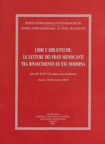 Libri e biblioteche: le letture dei frati mendicanti tra Rinascimento ed età moderna. Atti del XLVI Convegno internazionale (Assisi, 18-20 ottobre 2018)  - Libro Fondazione CISAM 2019, Atti Società studi francescani. NS | Libraccio.it