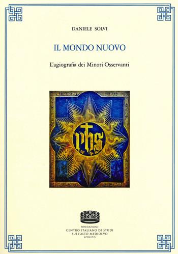 Il mondo nuovo. L'agiografia dei Minori Osservanti - Daniele Solvi - Libro Fondazione CISAM 2019, Uomini e mondi medievali | Libraccio.it