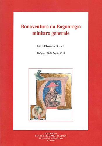 Bonaventura da Bagnoregio ministro generale. Atti dell'Incontro di studio (Foligno, 20-21 luglio 2018)  - Libro Fondazione CISAM 2020, Figure e temi francescani | Libraccio.it