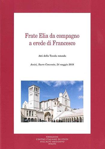 Frate Elia da compagno a erede di Francesco. Atti della Tavola rotonda (Assisi, 24 maggio 2018)  - Libro Fondazione CISAM 2020, Medioevo francescano. Opuscoli | Libraccio.it