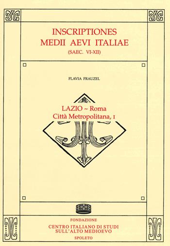 Inscriptiones Medii Aevi Italiae (saec. VI-XII). Vol. 1: Lazio-Roma, città metropolitana. - Flavia Frauzel - Libro Fondazione CISAM 2021 | Libraccio.it
