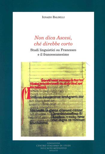 Non dica ascesi, ché direbbe corto. Studi linguistici su Francesco e il francescanesimo - Ignazio Baldelli - Libro Fondazione CISAM 2021, Medioevo francescano. Saggi | Libraccio.it