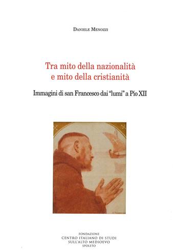 Tra mito della nazionalità e mito della cristianità. Immagini di san Francesco dai «lumi» a Pio XII - Daniele Menozzi - Libro Fondazione CISAM 2022, Medioevo francescano. Opuscoli | Libraccio.it