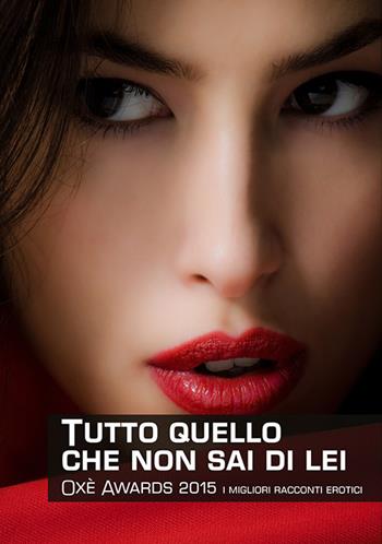 Tutto quello che non sai di lei. Oxè Awards 2015. I migliori racconti erotici  - Libro Damster 2015 | Libraccio.it