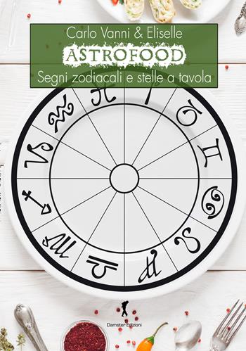 Astrofood. Segni zodiacali e stelle a tavola - Carlo Vanni, Eliselle - Libro Damster 2019 | Libraccio.it