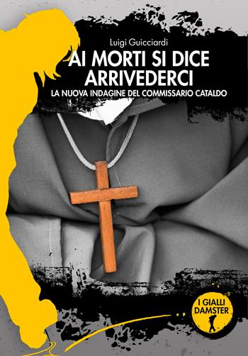 Ai morti si dice arrivederci. La nuova indagine del commissario Cataldo - Luigi Guicciardi - Libro Damster 2021, I Gialli Damster | Libraccio.it