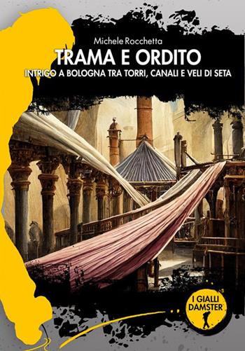 Trama e ordito. Intrigo a Bologna tra torri, canali e veli di seta - Michele Rocchetta - Libro Damster 2024, I Gialli Damster | Libraccio.it