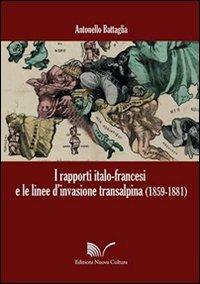 I rapporti italo-francesi e le linee d'invasione transalpina (1859-1881) - Antonello Battaglia - Libro Nuova Cultura 2013 | Libraccio.it