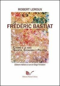 Frédéric Bastiat. L'uomo e le idee. Società, economia e politica - Robert Leroux - Libro Nuova Cultura 2013 | Libraccio.it