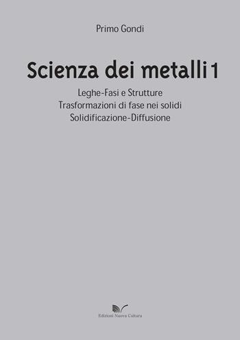 Scienza dei metalli. Vol. 1: Leghe-fasi e strutture trasformazioni di fase nei solidi solidificazione-diffusione. - Primo Gondi - Libro Nuova Cultura 2014 | Libraccio.it