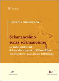 Sciamanesimo senza sciamanesimo. Le radici intellettuali del modello sciamanico di Mircea Eliade. Evoluzionismo, psicanalisi, te(le)ologia - Leonardo Ambasciano - Libro Nuova Cultura 2014, Sapienza sciamanica | Libraccio.it