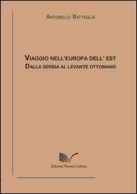 Viaggio nell'Europa dell'Est. Dalla Serbia al Levante ottomano - Antonello Battaglia - Libro Nuova Cultura 2014, Chioschi gialli | Libraccio.it