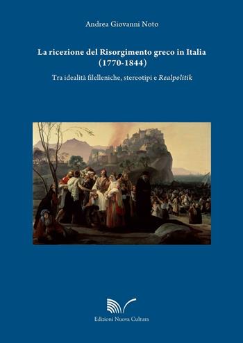 La ricezione del Risorgimento greco in Italia (1770-1844). Tra idealità filelleniche, stereotipi e realpolitik - Andrea Giovanni Noto - Libro Nuova Cultura 2016 | Libraccio.it