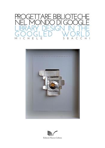 Progettare biblioteche nel mondo di Google Library design in the Googled world - Michele Sbacchi - Libro Nuova Cultura 2015 | Libraccio.it