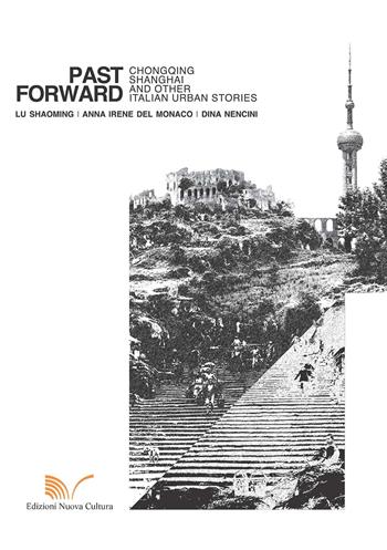 Past forward. Chongqing, Shanghai and other italian urban stories - Shaoming Lu, Anna Irene Del Monaco, Dina Nencini - Libro Nuova Cultura 2017 | Libraccio.it