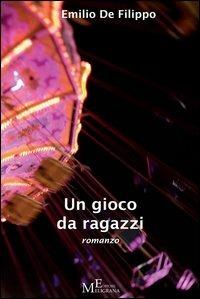 Un gioco da ragazzi - Emilio De Filippo - Libro Meligrana Giuseppe Editore 2013, Narrativa inclusa | Libraccio.it