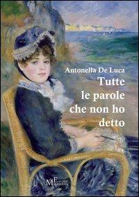 Tutte le parole che non ho detto. In prosa e in versi - Antonella De Luca - Libro Meligrana Giuseppe Editore 2013, Pi greco | Libraccio.it