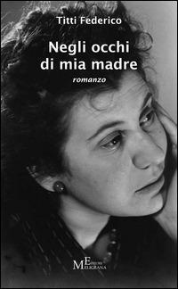 Negli occhi di mia madre - Titti Federico - Libro Meligrana Giuseppe Editore 2014, Narrativa inclusa | Libraccio.it