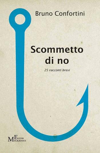 Scommetto di no. 25 racconti brevi - Bruno Confortini - Libro Meligrana Giuseppe Editore 2017, Narrativa inclusa | Libraccio.it