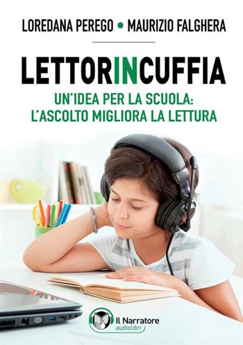 Lettorincuffia. Un'idea per la scuola: l'ascolto migliora la lettura - Maurizio Falghera, Loredana Perego - Libro Il Narratore Audiolibri 2017 | Libraccio.it