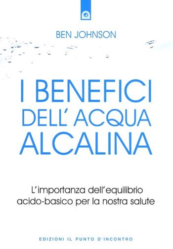 I benefici dell'acqua alcalina. L'importanza dell'equilibrio acido-basico per la nostra salute - Ben Johnson - Libro Edizioni Il Punto d'Incontro 2013, Salute e benessere | Libraccio.it