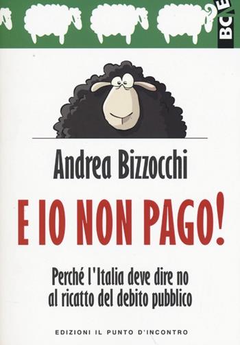 E io non pago! Perché l'Italia deve dire no al ricatto del debito pubblico - Andrea Bizzocchi - Libro Edizioni Il Punto d'Incontro 2013, Attualità | Libraccio.it