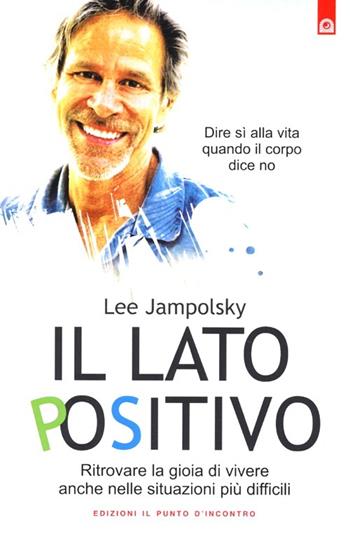 Il lato positivo. Ritrovare la gioia di vivere anche nelle situazioni più difficili - Lee Jampolsky - Libro Edizioni Il Punto d'Incontro 2013, Salute, benessere e psiche | Libraccio.it