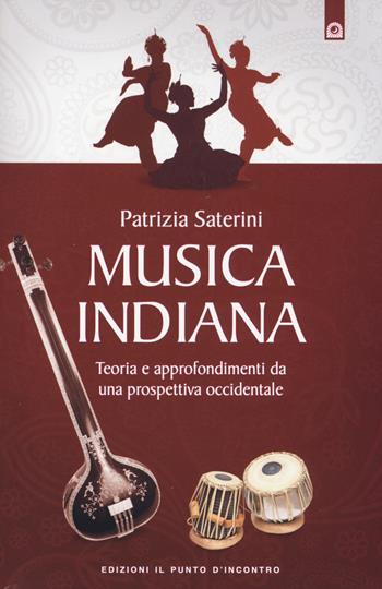 Musica indiana. Teoria e approfondimenti da una prospettiva occidentale - Patrizia Saterini - Libro Edizioni Il Punto d'Incontro 2014, Nuove frontiere del pensiero | Libraccio.it