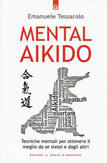 Mental-aikido. Tecniche mentali per ottenere il meglio da se stessi e dagli altri - Emanuele Tessarolo - Libro Edizioni Il Punto d'Incontro 2014, NFP. Le chiavi del successo | Libraccio.it