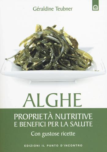 Alghe. Proprietà nutritive e benefici per la salute. Con gustose ricette - Géraldine Teubner - Libro Edizioni Il Punto d'Incontro 2014, Salute e benessere | Libraccio.it