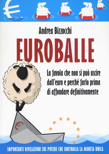 Euro balle. La favola che non si può uscire dall'euro e perché farlo prima di affondare definitivamente - Andrea Bizzocchi - Libro Edizioni Il Punto d'Incontro 2014, Attualità | Libraccio.it