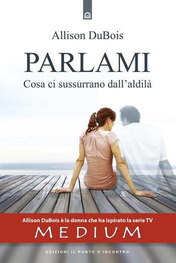 Parlami. Cosa ti sussurrano dall'aldilà - Allison Dubois - Libro Edizioni Il Punto d'Incontro 2014, Nuove frontiere del pensiero | Libraccio.it