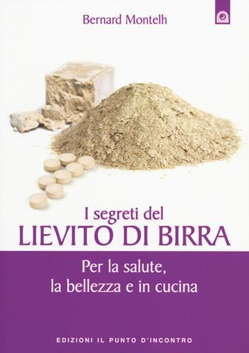 I segreti del lievito di birra. Per la salute, la bellezza e in cucina - Bernard Montelh - Libro Edizioni Il Punto d'Incontro 2014, Salute e benessere | Libraccio.it