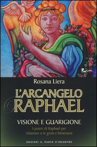 L' arcangelo Raphael. Visione e guarigione. I poteri di Raphael per chiamare a te gioia e benessere - Rosana Liera - Libro Edizioni Il Punto d'Incontro 2014, Nuove frontiere del pensiero | Libraccio.it