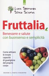 Fruttalia. Benessere e salute con buonsenso e semplicità. Come attivare le capacità innate del proprio corpo