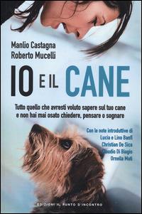 Io e il cane. Tutto quello che avresti voluto sapere sul tuo cane e non hai mai osato chiedere, pensare o sognare - Manlio Castagna, Roberto Mucelli - Libro Edizioni Il Punto d'Incontro 2014, Salute e benessere | Libraccio.it