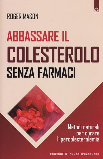 Abbassare il colesterolo senza farmaci. Metodi naturali per curare l'ipercolesterolemia - Roger Mason - Libro Edizioni Il Punto d'Incontro 2015, Salute e benessere | Libraccio.it