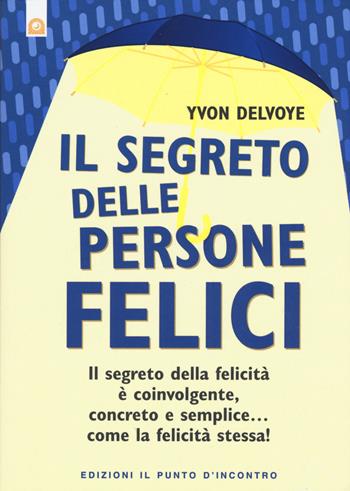 Il segreto delle persone felici. Il segreto della felicità è coinvolgente, concreto e semplice...come la felicità stessa! - Yvon Delvoye - Libro Edizioni Il Punto d'Incontro 2015, Nuove frontiere del pensiero | Libraccio.it