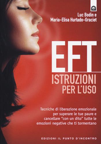 EFT istruzioni per l'uso. Tecniche di liberazione emozionale per superare le tue paure e cancellare «con un dito» tutte le emozioni negative che ti tormentano - Luc Bodin, Maria-Elisa Hurtado-Graciet - Libro Edizioni Il Punto d'Incontro 2015, Salute, benessere e psiche | Libraccio.it