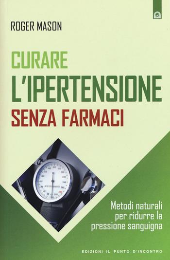 Curare l'ipertensione senza farmaci. Metodi naturali per ridurre la pressione sanguigna - Roger Mason - Libro Edizioni Il Punto d'Incontro 2015, Salute e benessere | Libraccio.it